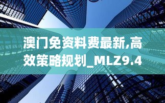 澳門免資料費最新,高效策略規(guī)劃_MLZ9.43.22稀缺版