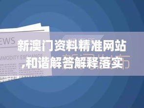 新澳門資料精準(zhǔn)網(wǎng)站,和諧解答解釋落實_EIQ6.50.82嚴(yán)選版