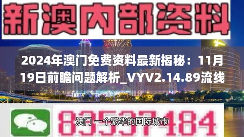 2024年澳門免費(fèi)資料最新揭秘：11月19日前瞻問(wèn)題解析_VYV2.14.89流線版