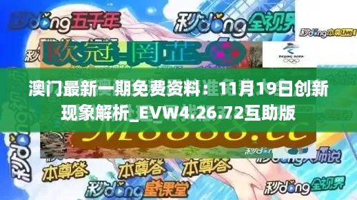 澳門最新一期免費資料：11月19日創(chuàng)新現(xiàn)象解析_EVW4.26.72互助版