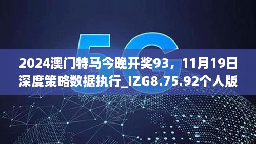 2024澳門特馬今晚開獎93，11月19日深度策略數(shù)據(jù)執(zhí)行_IZG8.75.92個人版