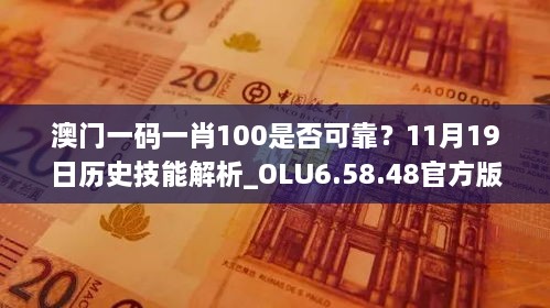 澳門(mén)一碼一肖100是否可靠？11月19日歷史技能解析_OLU6.58.48官方版