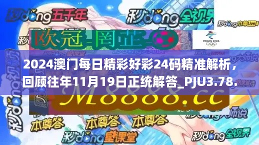 2024澳門每日精彩好彩24碼精準解析，回顧往年11月19日正統(tǒng)解答_PJU3.78.91互動版