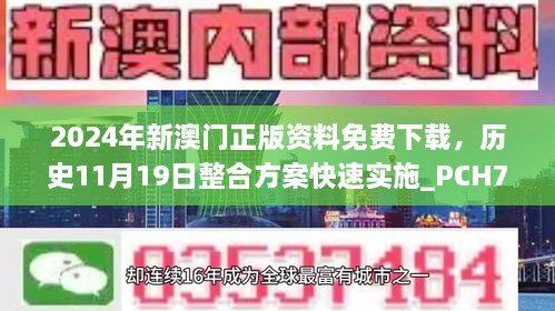 2024年新澳門正版資料免費下載，歷史11月19日整合方案快速實施_PCH7.71.82專享版