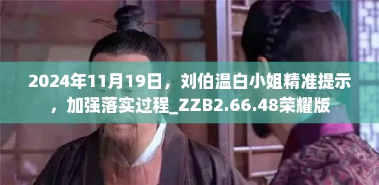 2024年11月19日，劉伯溫白小姐精準(zhǔn)提示，加強(qiáng)落實(shí)過程_ZZB2.66.48榮耀版