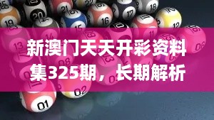 新澳門天天開彩資料集325期，長(zhǎng)期解析與實(shí)施_ADT7.37.67變體版