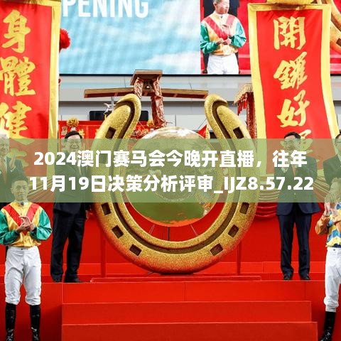 2024澳門賽馬會今晚開直播，往年11月19日決策分析評審_IJZ8.57.22獲取版