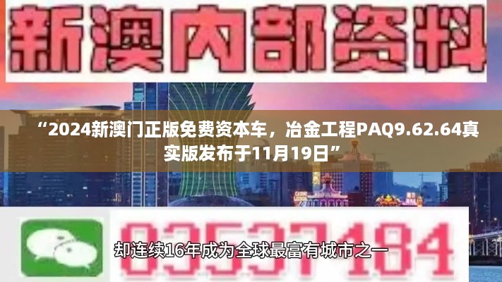 “2024新澳門(mén)正版免費(fèi)資本車(chē)，冶金工程PAQ9.62.64真實(shí)版發(fā)布于11月19日”