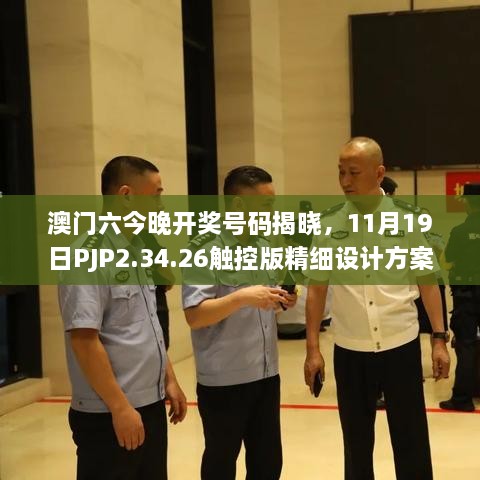 澳門六今晚開獎號碼揭曉，11月19日PJP2.34.26觸控版精細設(shè)計方案