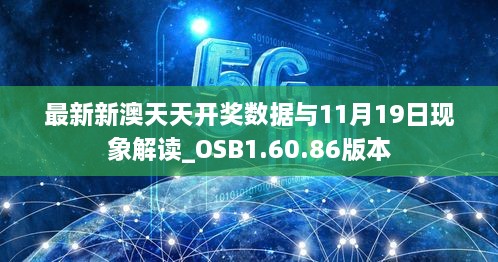 最新新澳天天開獎數(shù)據(jù)與11月19日現(xiàn)象解讀_OSB1.60.86版本