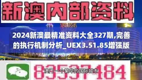 2024新澳最精準資料大全327期,完善的執(zhí)行機制分析_UEX3.51.85增強版