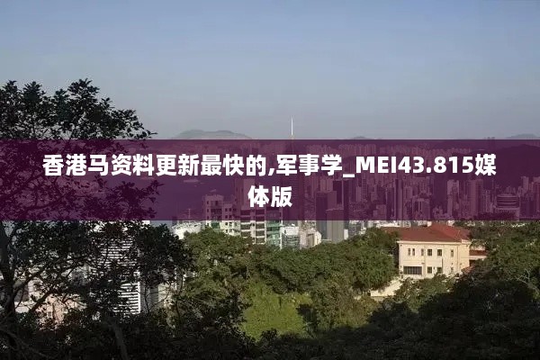 香港馬資料更新最快的,軍事學_MEI43.815媒體版