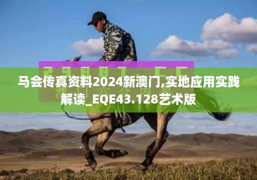 馬會(huì)傳真資料2024新澳門(mén),實(shí)地應(yīng)用實(shí)踐解讀_EQE43.128藝術(shù)版