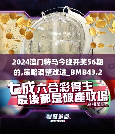 2024澳門特馬今晚開獎56期的,策略調整改進_BMB43.268科技版