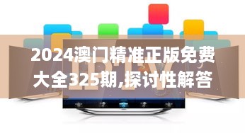 2024澳門精準(zhǔn)正版免費(fèi)大全325期,探討性解答落實(shí)_MNN1.15.77趣味版