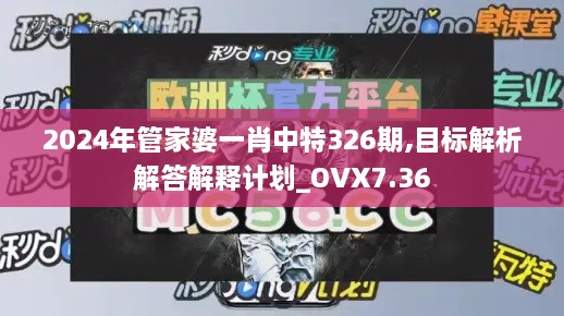 2024年管家婆一肖中特326期,目標(biāo)解析解答解釋計劃_OVX7.36