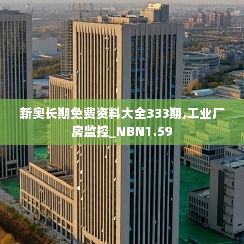 新奧長期免費(fèi)資料大全333期,工業(yè)廠房監(jiān)控_NBN1.59