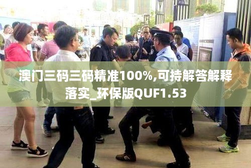 澳門三碼三碼精準(zhǔn)100%,可持解答解釋落實_環(huán)保版QUF1.53