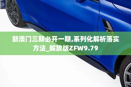 新澳門三期必開一期,系列化解析落實方法_解放版ZFW9.79