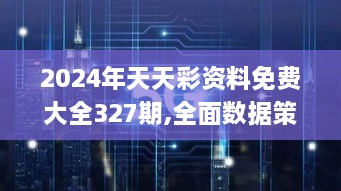 2024年天天彩資料免費大全327期,全面數據策略解析_RDE9.80