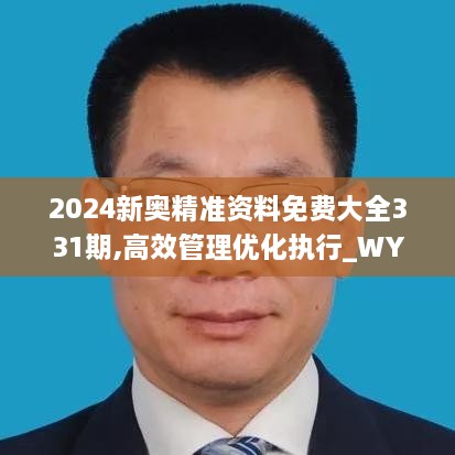 2024新奧精準(zhǔn)資料免費大全331期,高效管理優(yōu)化執(zhí)行_WYD7.17