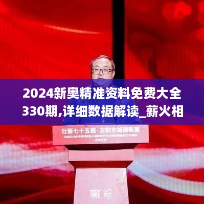 2024新奧精準(zhǔn)資料免費大全330期,詳細(xì)數(shù)據(jù)解讀_薪火相傳版AGO11.4