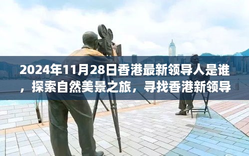 2024年11月28日香港最新領(lǐng)導(dǎo)人是誰，探索自然美景之旅，尋找香港新領(lǐng)導(dǎo)人的旅程，與內(nèi)心的寧靜相伴