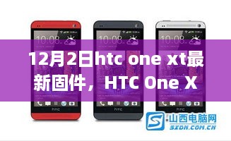 HTC One XT最新固件深度解析，特性、體驗(yàn)與用戶群體分析