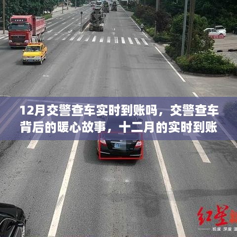 12月交警查車實(shí)時(shí)到賬嗎，交警查車背后的暖心故事，十二月的實(shí)時(shí)到賬不僅僅是罰款