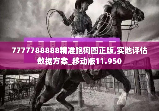 7777788888精準(zhǔn)跑狗圖正版,實地評估數(shù)據(jù)方案_移動版11.950