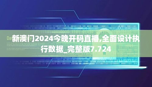 新澳門2024今晚開碼直播,全面設計執(zhí)行數據_完整版7.724