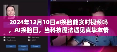 AI換臉日，科技魔法與真摯友情的交匯點(diǎn)，實(shí)時(shí)視頻換臉技術(shù)的未來展望（2024年12月10日）