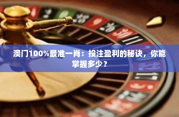 澳門100%最準(zhǔn)一肖：投注盈利的秘訣，你能掌握多少？