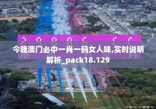 今晚澳門(mén)必中一肖一碼女人味,實(shí)時(shí)說(shuō)明解析_pack18.129