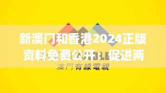 新澳門和香港2024正版資料免費公開：促進(jìn)兩地信息透明與交流合作