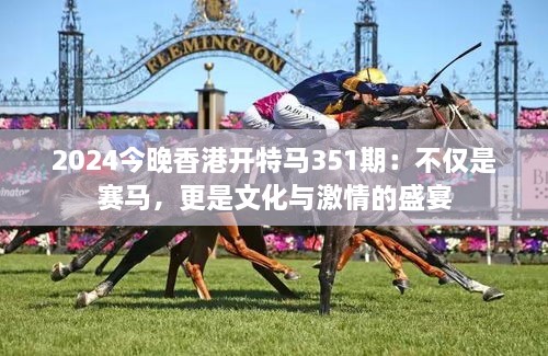 2024今晚香港開特馬351期：不僅是賽馬，更是文化與激情的盛宴