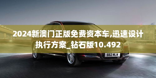 2024新澳門正版免費資本車,迅速設(shè)計執(zhí)行方案_鉆石版10.492