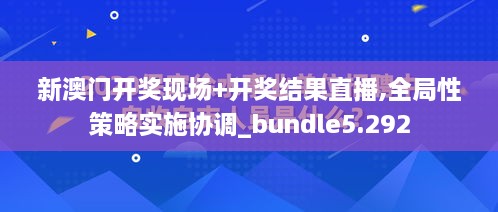 新澳門開獎現(xiàn)場+開獎結(jié)果直播,全局性策略實施協(xié)調(diào)_bundle5.292