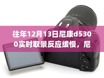 尼康D5300相機實時取景反應(yīng)緩慢問題及解決方案指南