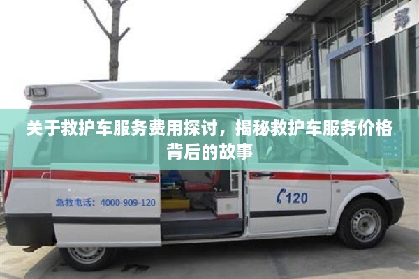 關(guān)于救護(hù)車服務(wù)費(fèi)用探討，揭秘救護(hù)車服務(wù)價(jià)格背后的故事