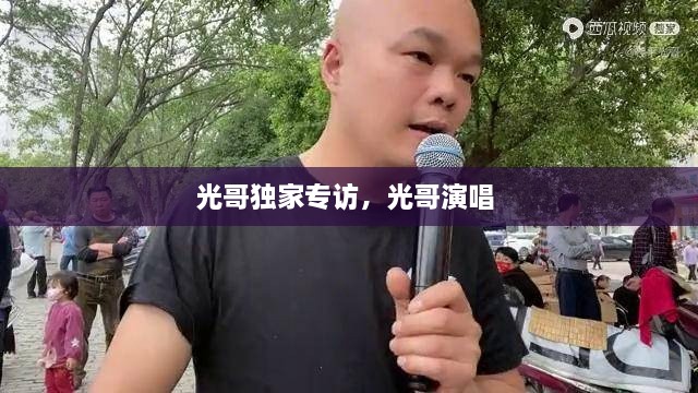 光哥獨(dú)家專訪，光哥演唱 