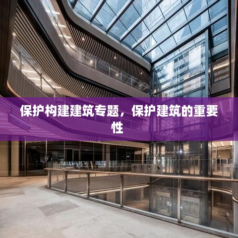 保護(hù)構(gòu)建建筑專題，保護(hù)建筑的重要性 