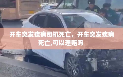 開車突發(fā)疾病司機(jī)死亡，開車突發(fā)疾病死亡,可以理賠嗎 