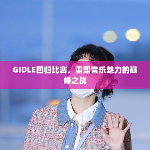 GIDLE回歸比賽，重塑音樂(lè)魅力的巔峰之戰(zhàn)