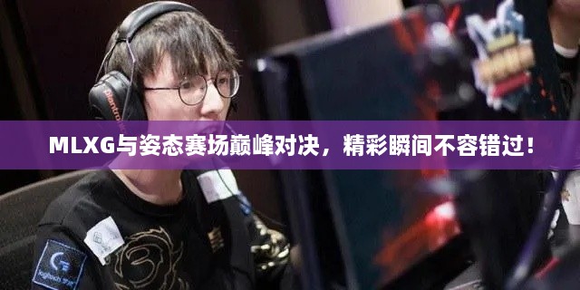 MLXG與姿態(tài)賽場巔峰對決，精彩瞬間不容錯(cuò)過！