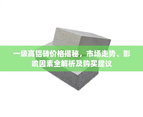 一級高鋁磚價格揭秘，市場走勢、影響因素全解析及購買建議