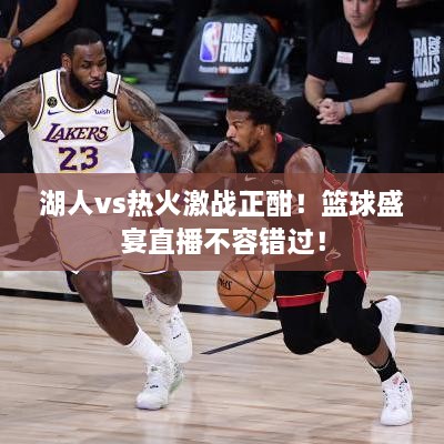 湖人vs熱火激戰(zhàn)正酣！籃球盛宴直播不容錯(cuò)過(guò)！