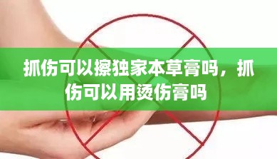 抓傷可以擦獨家本草膏嗎，抓傷可以用燙傷膏嗎 