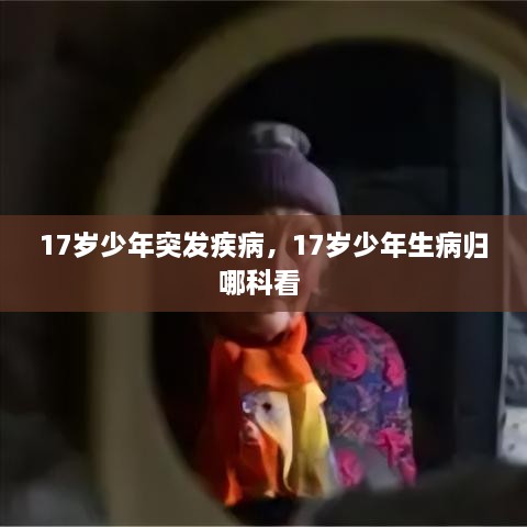 17歲少年突發(fā)疾病，17歲少年生病歸哪科看 