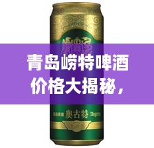 青島嶗特啤酒價(jià)格大揭秘，最新行情解析